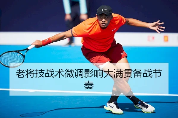 老将技战术微调影响大满贯备战节奏